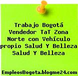 Trabajo Bogotá Vendedor TaT Zona Norte con Vehículo propio Salud Y Belleza Salud Y Belleza