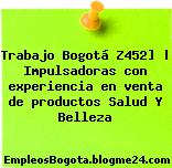 Trabajo Bogotá Z452] | Impulsadoras con experiencia en venta de productos Salud Y Belleza