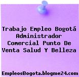 Trabajo Empleo Bogotá Administrador Comercial Punto De Venta Salud Y Belleza