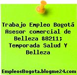 Trabajo Empleo Bogotá Asesor comercial de Belleza &8211; Temporada Salud Y Belleza