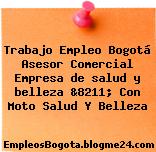 Trabajo Empleo Bogotá Asesor Comercial Empresa de salud y belleza &8211; Con Moto Salud Y Belleza