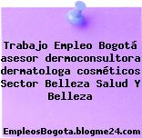 Trabajo Empleo Bogotá asesor dermoconsultora dermatologa cosméticos Sector Belleza Salud Y Belleza