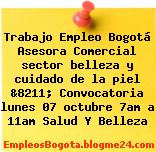 Trabajo Empleo Bogotá Asesora Comercial sector belleza y cuidado de la piel &8211; Convocatoria lunes 07 octubre 7am a 11am Salud Y Belleza