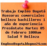 Trabajo Empleo Bogotá Asesoras comerciales belleza bachilleres 1 año de experiencia Preséntate Martes 05 de Febrero 1000am Salud Y Belleza
