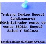 Trabajo Empleo Bogotá Cundinamarca Administrador punto de venta &8211; Bogotá Salud Y Belleza