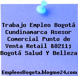 Trabajo Empleo Bogotá Cundinamarca Asesor Comercial Punto de Venta Retail &8211; Bogotá Salud Y Belleza