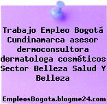 Trabajo Empleo Bogotá Cundinamarca asesor dermoconsultora dermatologa cosméticos Sector Belleza Salud Y Belleza