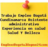 Trabajo Empleo Bogotá Cundinamarca Asistente administrativo Experiencia en salud Salud Y Belleza