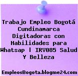 Trabajo Empleo Bogotá Cundinamarca Digitadoras con Habilidades para Whatsap | IRV085 Salud Y Belleza