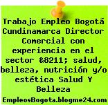 Trabajo Empleo Bogotá Cundinamarca Director Comercial con experiencia en el sector &8211; salud, belleza, nutrición y/o estética Salud Y Belleza