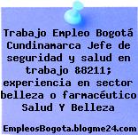 Trabajo Empleo Bogotá Cundinamarca Jefe de seguridad y salud en trabajo &8211; experiencia en sector belleza o farmacéutico Salud Y Belleza