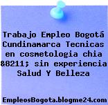 Trabajo Empleo Bogotá Cundinamarca Tecnicas en cosmetologia chia &8211; sin experiencia Salud Y Belleza