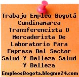 Trabajo Empleo Bogotá Cundinamarca Transferencista O Mercaderista De Laboratorio Para Empresa Del Sector Salud Y Belleza Salud Y Belleza
