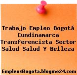 Trabajo Empleo Bogotá Cundinamarca Transferencista Sector Salud Salud Y Belleza