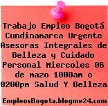 Trabajo Empleo Bogotá Cundinamarca Urgente Asesoras Integrales de Belleza y Cuidado Personal Miercoles 06 de mazo 1000am o 0200pm Salud Y Belleza