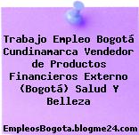 Trabajo Empleo Bogotá Cundinamarca Vendedor de Productos Financieros Externo (Bogotá) Salud Y Belleza