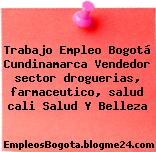 Trabajo Empleo Bogotá Cundinamarca Vendedor sector droguerias, farmaceutico, salud cali Salud Y Belleza