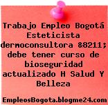 Trabajo Empleo Bogotá Esteticista dermoconsultora &8211; debe tener curso de bioseguridad actualizado H Salud Y Belleza
