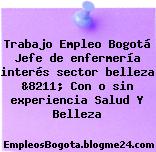 Trabajo Empleo Bogotá Jefe de enfermería interés sector belleza &8211; Con o sin experiencia Salud Y Belleza