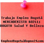 Trabajo Empleo Bogotá MERCADERISTA &8211; BOGOTA Salud Y Belleza