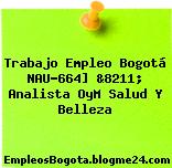 Trabajo Empleo Bogotá NAU-664] &8211; Analista OyM Salud Y Belleza