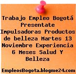 Trabajo Empleo Bogotá Presentate Impulsadoras Productos de belleza Martes 13 Noviembre Experiencia 6 Meses Salud Y Belleza