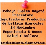 Trabajo Empleo Bogotá Presentate Impulsadoras Productos de belleza Miercoles 14 Noviembre Experiencia 6 Meses Salud Y Belleza