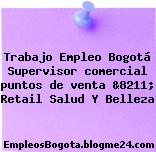 Trabajo Empleo Bogotá Supervisor comercial puntos de venta &8211; Retail Salud Y Belleza