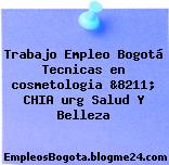 Trabajo Empleo Bogotá Tecnicas en cosmetologia &8211; CHIA urg Salud Y Belleza