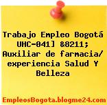 Trabajo Empleo Bogotá UHC-041] &8211; Auxiliar de farmacia/ experiencia Salud Y Belleza
