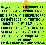 Urgente / ASESORAS DE BELLEZA / PROMOTORAS DE MARCA / CONSULTORAS COSMÉTICOS / TESTEO / MAQUILLAJE &8211; y FRAGANCIAS / FINES DE SEMANA / FDS / CHIA / CAJICA / ZIPAQUIRA / FONTANAR