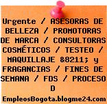 Urgente / ASESORAS DE BELLEZA / PROMOTORAS DE MARCA / CONSULTORAS COSMÉTICOS / TESTEO / MAQUILLAJE &8211; y FRAGANCIAS / FINES DE SEMANA / FDS / PROCESO D
