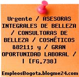 Urgente / ASESORAS INTEGRALES DE BELLEZA / CONSULTORAS DE BELLEZA / COSMÉTICOS &8211; y / GRAN OPORTUNIDAD LABORAL / | [FG.738]