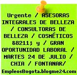 Urgente / ASESORAS INTEGRALES DE BELLEZA / CONSULTORAS DE BELLEZA / COSMÉTICOS &8211; y / GRAN OPORTUNIDAD LABORAL / MARTES 24 DE JULIO / CHIA / FONTANAR/