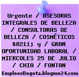 Urgente / ASESORAS INTEGRALES DE BELLEZA / CONSULTORAS DE BELLEZA / COSMÉTICOS &8211; y / GRAN OPORTUNIDAD LABORAL / MIERCOLES 25 DE JULIO / CHIA / FONTAN