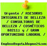 Urgente / ASESORAS INTEGRALES DE BELLEZA / CONSULTORAS DE BELLEZA / COSMÉTICOS &8211; y / GRAN OPORTUNIDAD LABORAL /