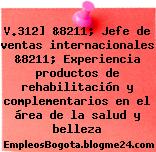 V.312] &8211; Jefe de ventas internacionales &8211; Experiencia productos de rehabilitación y complementarios en el área de la salud y belleza