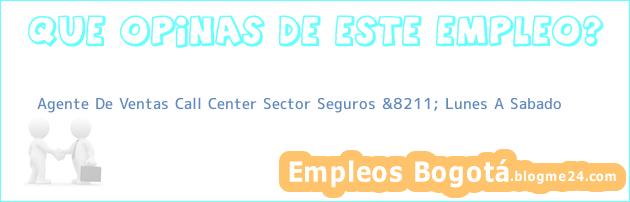 Agente De Ventas Call Center Sector Seguros &8211; Lunes A Sabado