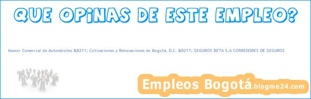 Asesor Comercial de Automóviles &8211; Cotizaciones y Renovaciones en Bogotá, D.C. &8211; SEGUROS BETA S.A CORREDORES DE SEGUROS