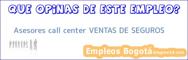 Asesores call center VENTAS DE SEGUROS