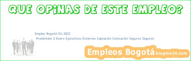 Empleo Bogotá CU-282] | Preséntate 2 Enero Ejecutivos Externos Captación Colocación Seguros Seguros