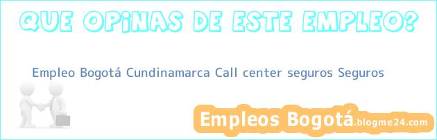 Empleo Bogotá Cundinamarca Call center seguros Seguros