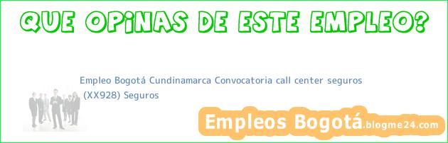 Empleo Bogotá Cundinamarca Convocatoria call center seguros | (XX928) Seguros