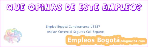 Empleo Bogotá Cundinamarca UT587 | Asesor Comercial Seguros Call Seguros