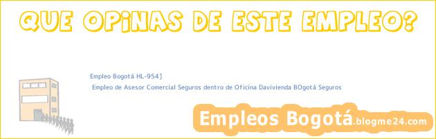 Empleo Bogotá HL-954] | Empleo de Asesor Comercial Seguros dentro de Oficina Davivienda BOgotá Seguros