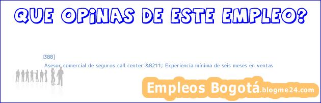I388] | Asesor comercial de seguros call center &8211; Experiencia mínima de seis meses en ventas