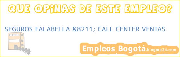 SEGUROS FALABELLA &8211; CALL CENTER VENTAS