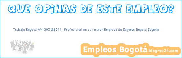Trabajo Bogotá AM-093 &8211; Profesional en sst mujer Empresa de Seguros Bogota Seguros