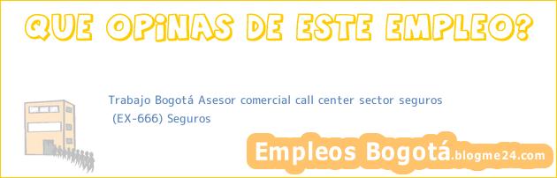 Trabajo Bogotá Asesor comercial call center sector seguros | (EX-666) Seguros