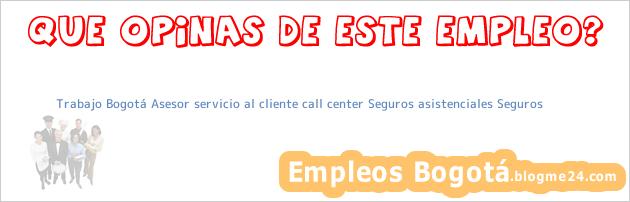 Trabajo Bogotá Asesor servicio al cliente call center Seguros asistenciales Seguros